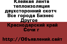 Клейкая лента, теплоизоляция, двухсторонний скотч - Все города Бизнес » Другое   . Краснодарский край,Сочи г.